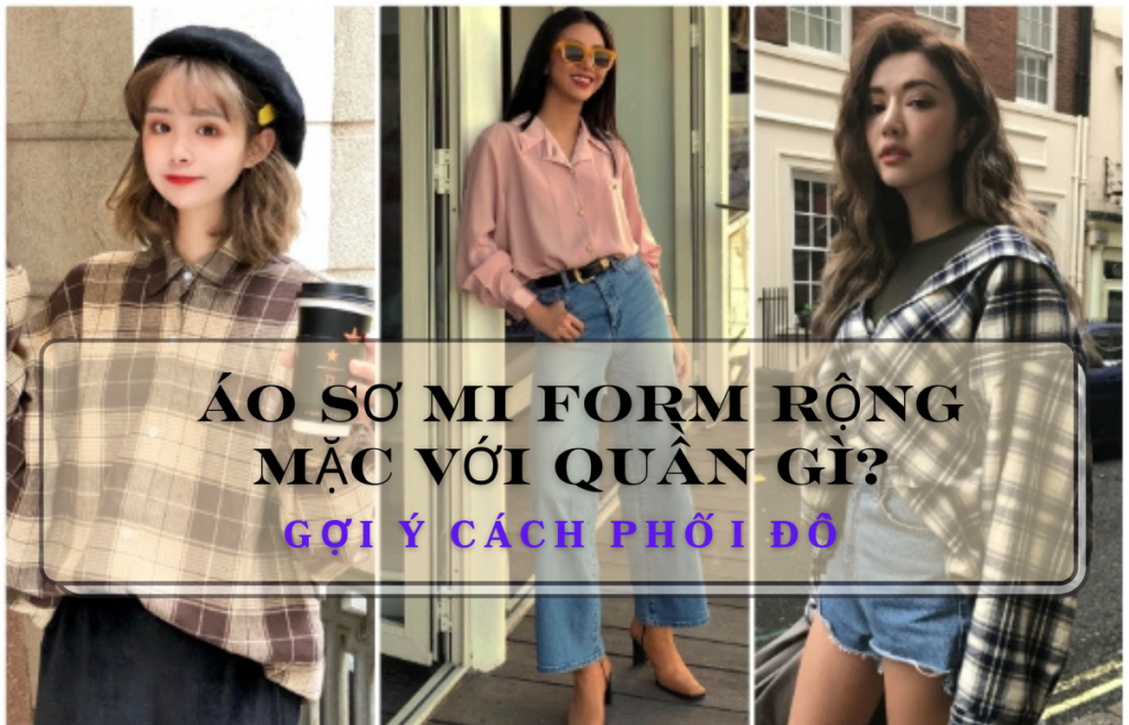 áo sơ mi form rộng mặc với quần gì